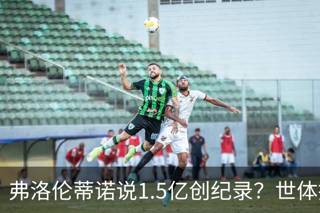 弗洛伦蒂诺说1.5亿创纪录？世体挖坟：当时皇马可2亿报价了姆巴佩